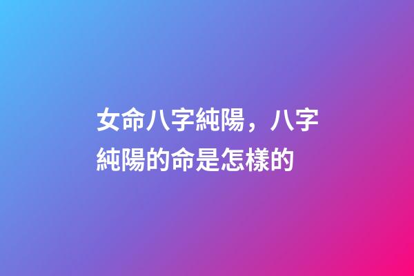 女命八字純陽，八字純陽的命是怎樣的-第1張-觀點-玄機派