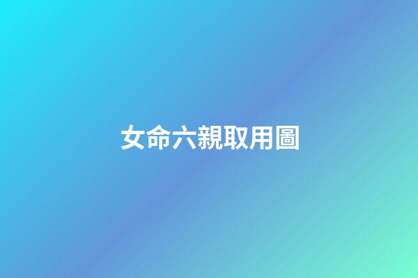 女命六親取用圖