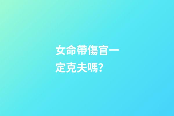 女命帶傷官一定克夫嗎？