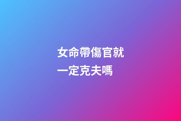 女命帶傷官就一定克夫嗎?