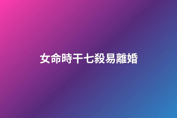 女命時干七殺易離婚
