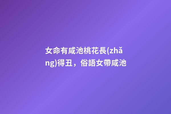 女命有咸池桃花長(zhǎng)得丑，俗語女帶咸池-第1張-觀點(diǎn)-玄機(jī)派