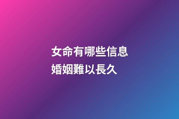 女命有哪些信息婚姻難以長久