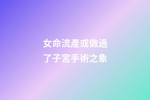 女命流產或做過了子宮手術之象