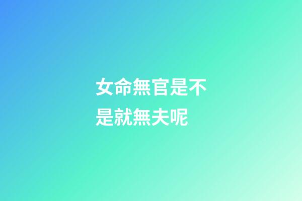 女命無官是不是就無夫呢