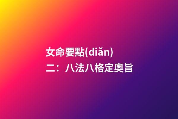 女命要點(diǎn)二：八法八格定奧旨
