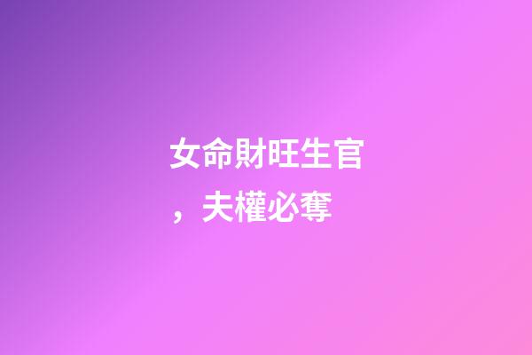 女命財旺生官，夫權必奪