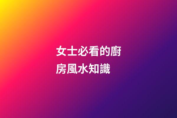 女士必看的廚房風水知識