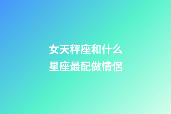 女天秤座和什么星座最配做情侶-第1張-星座運(yùn)勢-玄機(jī)派