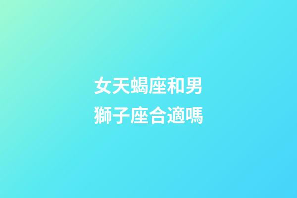 女天蝎座和男獅子座合適嗎-第1張-星座運勢-玄機派