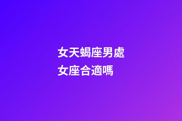 女天蝎座男處女座合適嗎-第1張-星座運(yùn)勢-玄機(jī)派