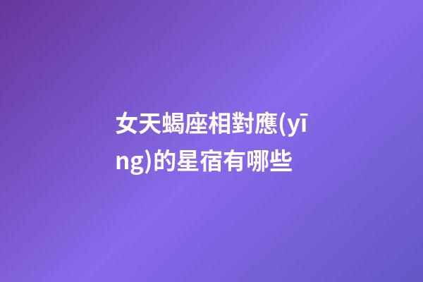 女天蝎座相對應(yīng)的星宿有哪些-第1張-星座運(yùn)勢-玄機(jī)派