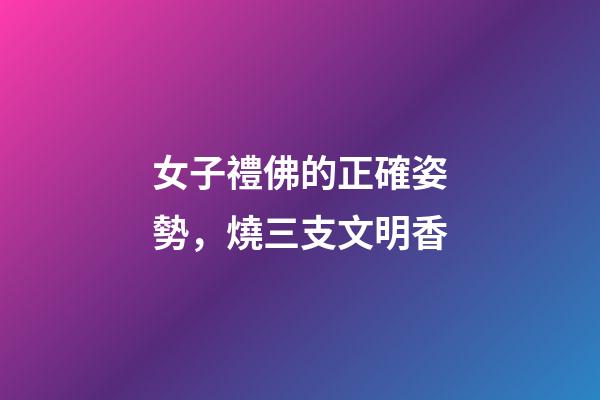 女子禮佛的正確姿勢，燒三支文明香
