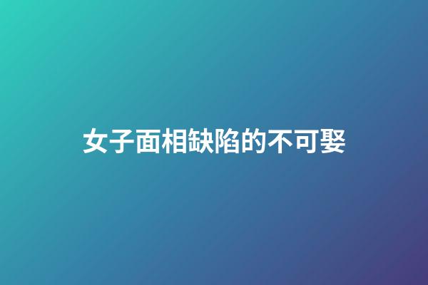 女子面相缺陷的不可娶