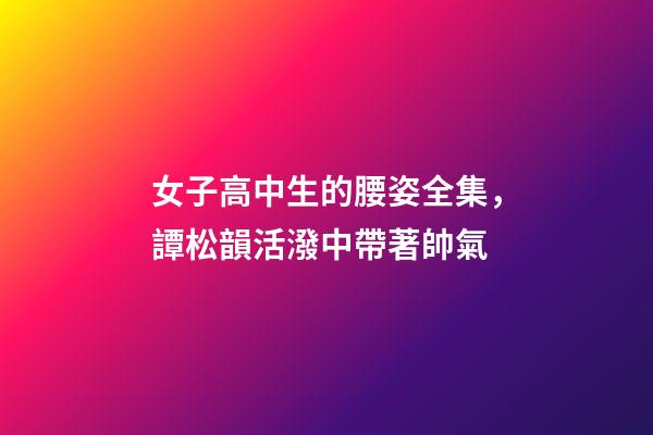 女子高中生的腰姿全集，譚松韻活潑中帶著帥氣-第1張-觀點-玄機派