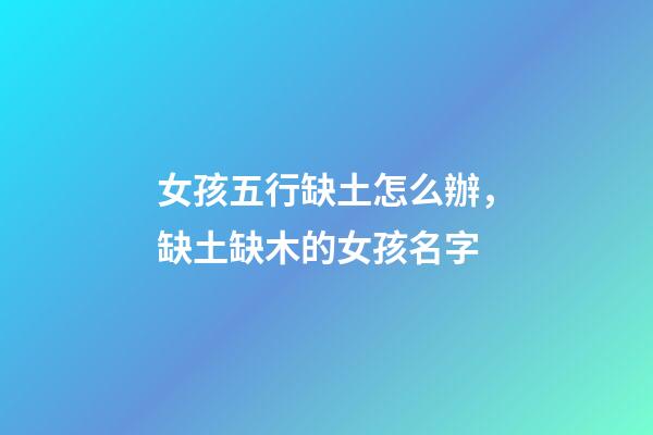 女孩五行缺土怎么辦，缺土缺木的女孩名字(帶含義)-第1張-觀點-玄機派
