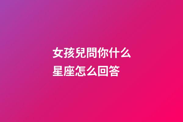 女孩兒問你什么星座怎么回答-第1張-星座運勢-玄機派