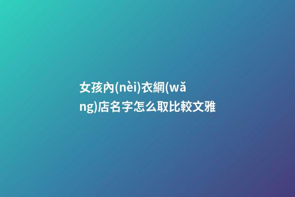 女孩內(nèi)衣網(wǎng)店名字怎么取比較文雅-第1張-店鋪起名-玄機(jī)派