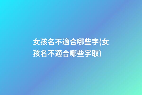女孩名不適合哪些字(女孩名不適合哪些字取)