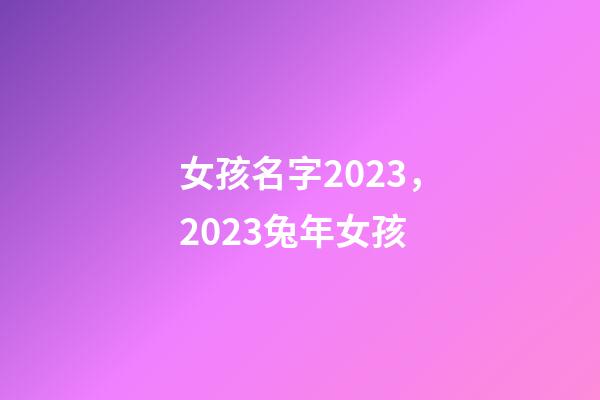 女孩名字2023，2023兔年女孩-第1張-觀點-玄機派