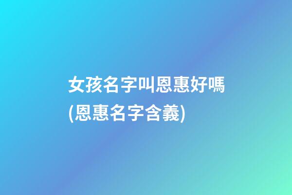 女孩名字叫恩惠好嗎(恩惠名字含義)