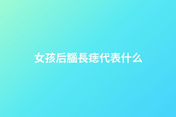 女孩后腦長痣代表什么