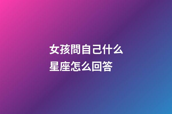 女孩問自己什么星座怎么回答-第1張-星座運勢-玄機派
