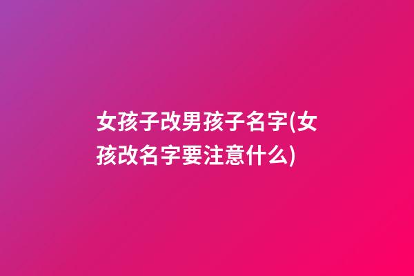 女孩子改男孩子名字(女孩改名字要注意什么)