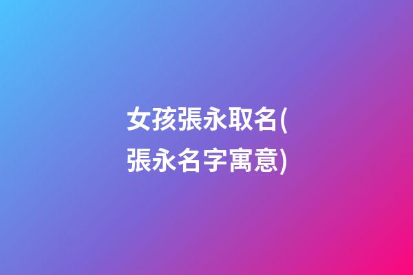 女孩張永取名(張永名字寓意)