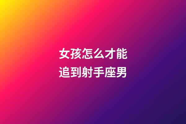 女孩怎么才能追到射手座男-第1張-星座運勢-玄機派