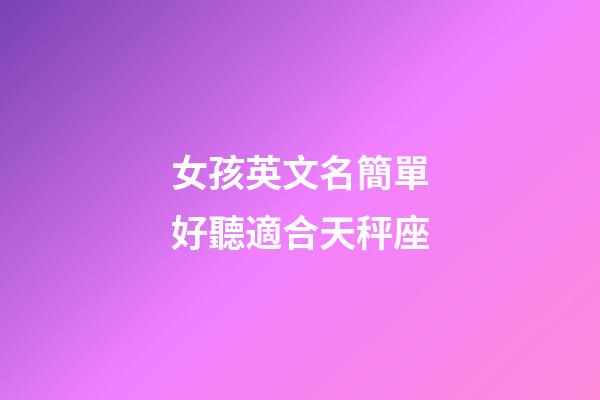 女孩英文名簡單好聽適合天秤座-第1張-星座運勢-玄機派