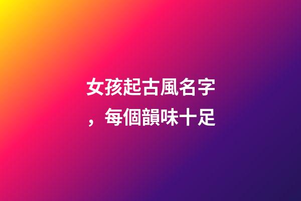 女孩起古風名字，每個韻味十足