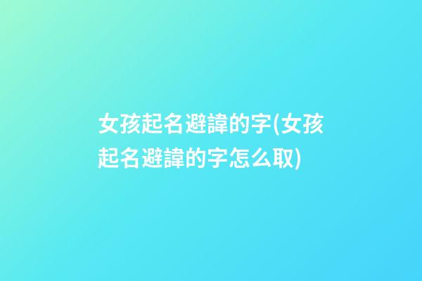 女孩起名避諱的字(女孩起名避諱的字怎么取)