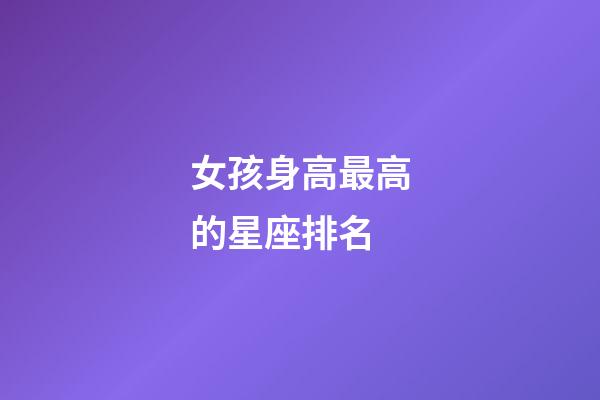 女孩身高最高的星座排名-第1張-星座運勢-玄機派