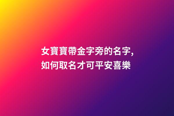 女寶寶帶金字旁的名字,如何取名才可平安喜樂-第1張-觀點-玄機派