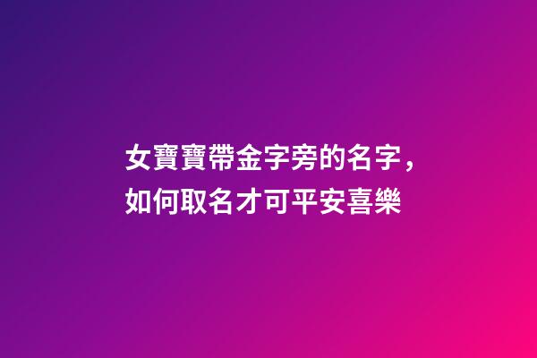 女寶寶帶金字旁的名字，如何取名才可平安喜樂-第1張-觀點-玄機派