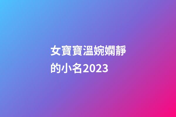 女寶寶溫婉嫻靜的小名2023