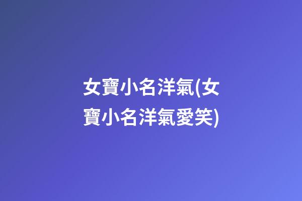 女寶小名洋氣(女寶小名洋氣愛笑)