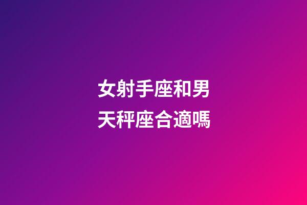 女射手座和男天秤座合適嗎-第1張-星座運勢-玄機派
