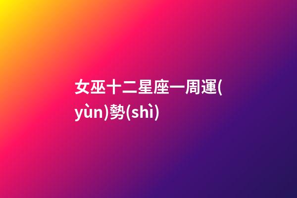 女巫十二星座一周運(yùn)勢(shì)