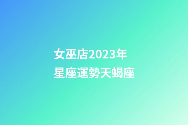 女巫店2023年星座運勢天蝎座-第1張-星座運勢-玄機派