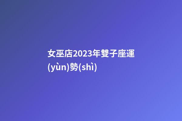 女巫店2023年雙子座運(yùn)勢(shì)-第1張-星座運(yùn)勢(shì)-玄機(jī)派