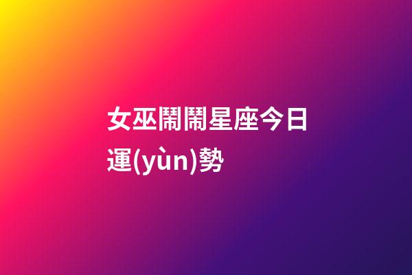 女巫鬧鬧星座今日運(yùn)勢