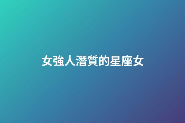 女強人潛質的星座女-第1張-星座運勢-玄機派