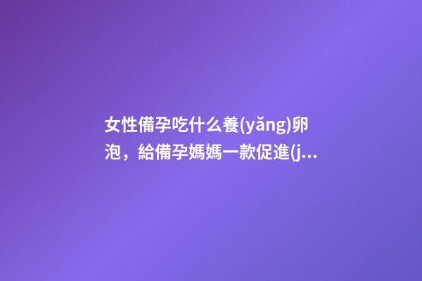 女性備孕吃什么養(yǎng)卵泡，給備孕媽媽一款促進(jìn)卵泡發(fā)育的煲湯食譜-第1張-觀(guān)點(diǎn)-玄機(jī)派