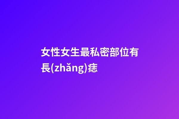 女性女生最私密部位有長(zhǎng)痣