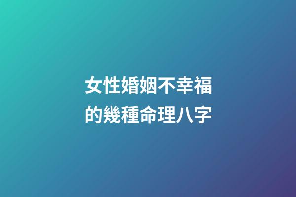 女性婚姻不幸福的幾種命理八字