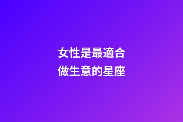 女性是最適合做生意的星座-第1張-星座運勢-玄機派