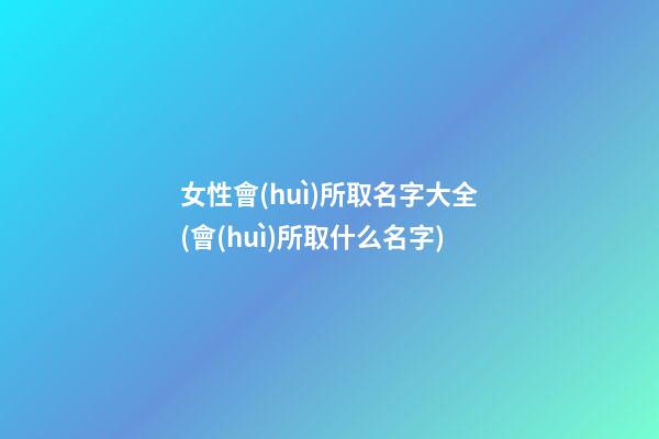 女性會(huì)所取名字大全(會(huì)所取什么名字)