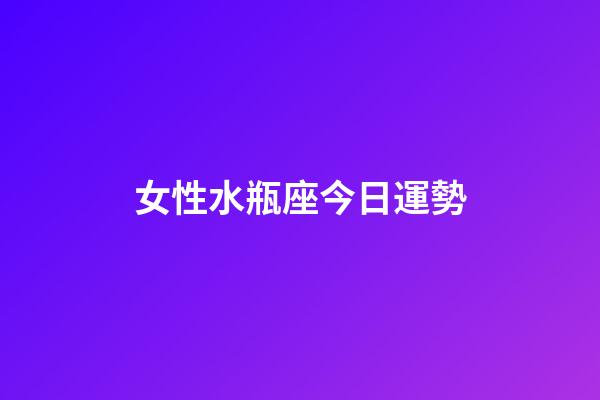 女性水瓶座今日運勢-第1張-星座運勢-玄機派